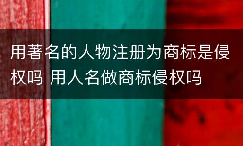 用著名的人物注册为商标是侵权吗 用人名做商标侵权吗