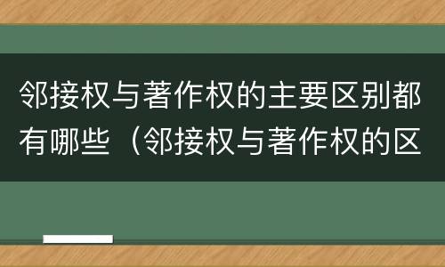 邻接权与著作权的主要区别都有哪些（邻接权与著作权的区别是什么）
