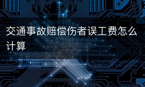 交通事故赔偿伤者误工费怎么计算