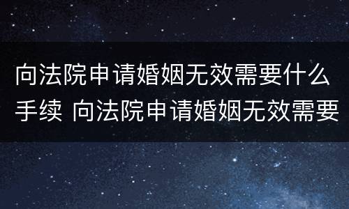 向法院申请婚姻无效需要什么手续 向法院申请婚姻无效需要什么手续和证件