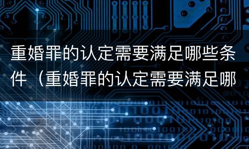 重婚罪的认定需要满足哪些条件（重婚罪的认定需要满足哪些条件婚外生子）