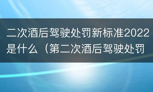 二次酒后驾驶处罚新标准2022是什么（第二次酒后驾驶处罚新标准2020）