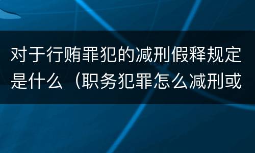 对于行贿罪犯的减刑假释规定是什么（职务犯罪怎么减刑或假释）