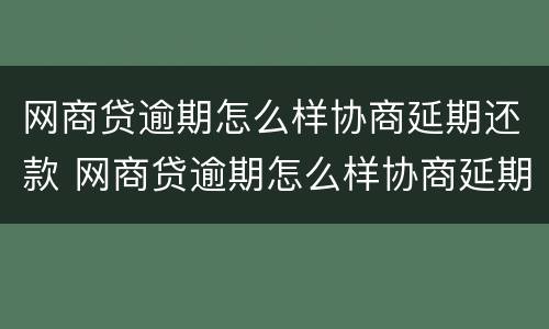 网商贷逾期怎么样协商延期还款 网商贷逾期怎么样协商延期还款成功率高