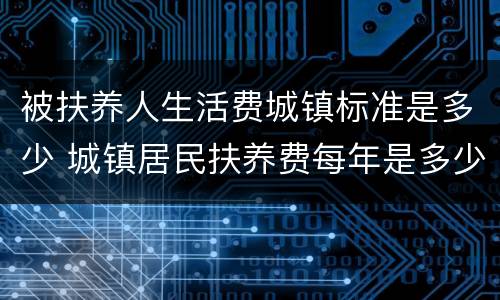 被扶养人生活费城镇标准是多少 城镇居民扶养费每年是多少
