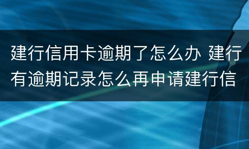 建行信用卡逾期了怎么办 建行有逾期记录怎么再申请建行信用卡