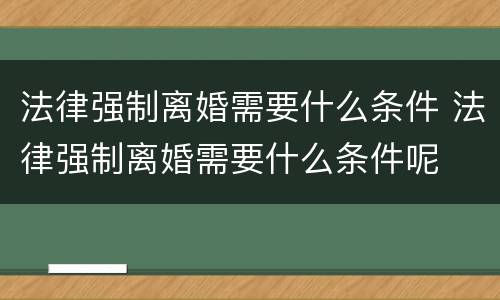 法律强制离婚需要什么条件 法律强制离婚需要什么条件呢