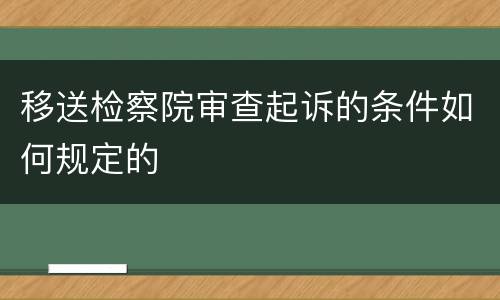 移送检察院审查起诉的条件如何规定的