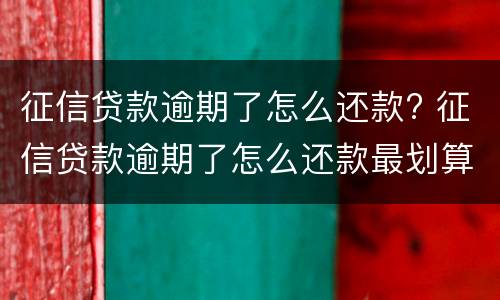 征信贷款逾期了怎么还款? 征信贷款逾期了怎么还款最划算