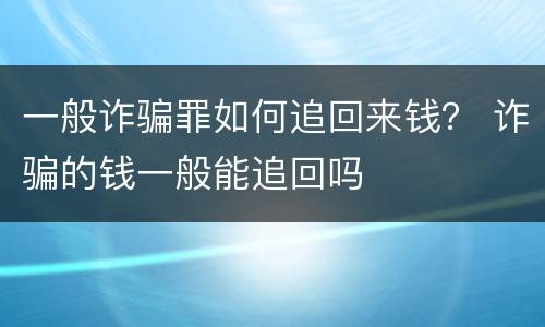 一般诈骗罪如何追回来钱？ 诈骗的钱一般能追回吗
