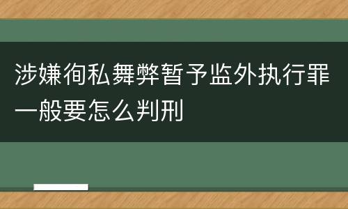 涉嫌徇私舞弊暂予监外执行罪一般要怎么判刑