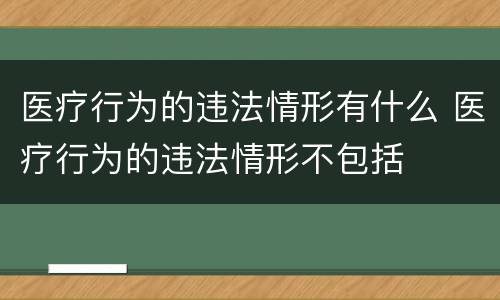 医疗行为的违法情形有什么 医疗行为的违法情形不包括
