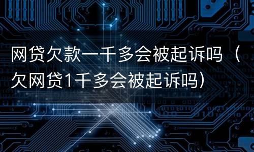 网贷欠款一千多会被起诉吗（欠网贷1千多会被起诉吗）