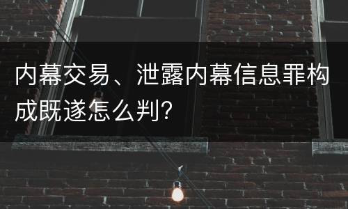 内幕交易、泄露内幕信息罪构成既遂怎么判?