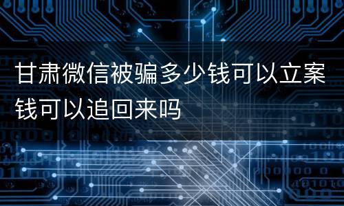 甘肃微信被骗多少钱可以立案钱可以追回来吗