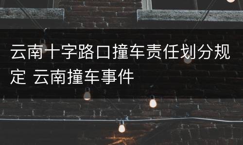 云南十字路口撞车责任划分规定 云南撞车事件