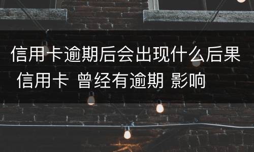 信用卡逾期后会出现什么后果 信用卡 曾经有逾期 影响