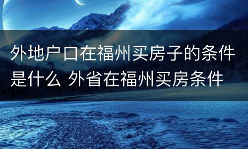 外地户口在福州买房子的条件是什么 外省在福州买房条件