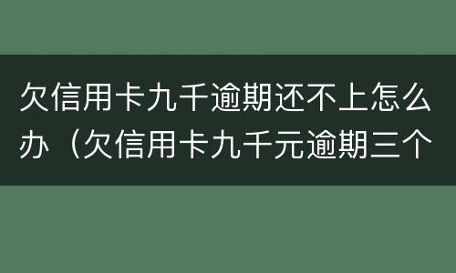 欠信用卡九千逾期还不上怎么办（欠信用卡九千元逾期三个月后果会怎么样）