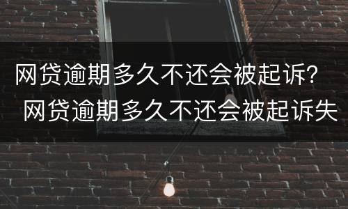 网贷逾期多久不还会被起诉？ 网贷逾期多久不还会被起诉失信人员