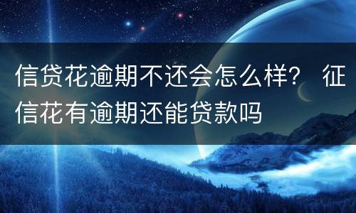 信贷花逾期不还会怎么样？ 征信花有逾期还能贷款吗