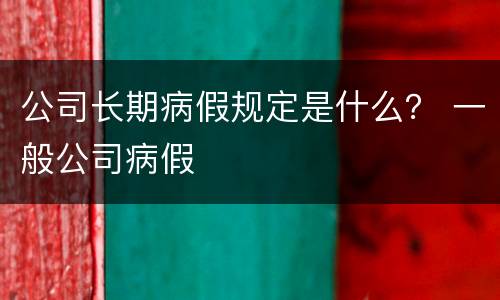公司长期病假规定是什么？ 一般公司病假