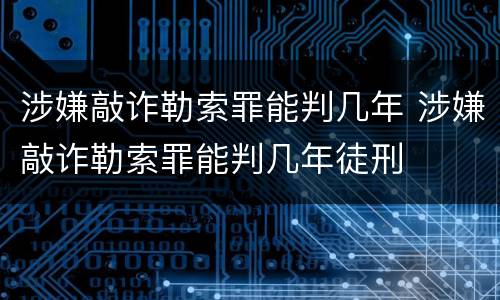 涉嫌敲诈勒索罪能判几年 涉嫌敲诈勒索罪能判几年徒刑