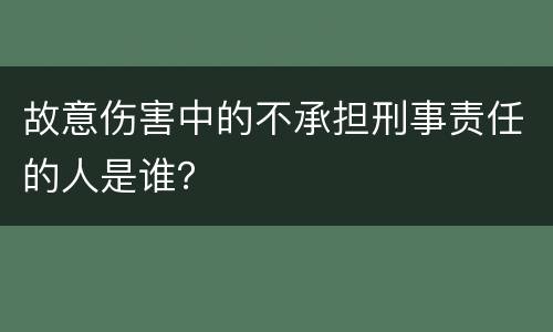 故意伤害中的不承担刑事责任的人是谁？