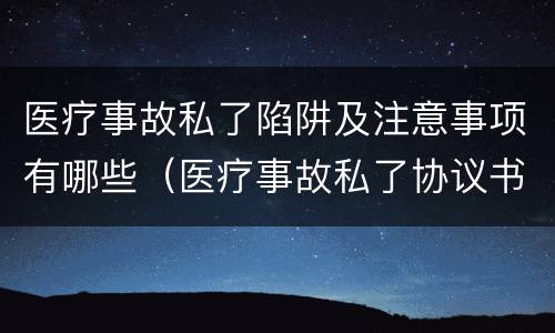医疗事故私了陷阱及注意事项有哪些（医疗事故私了协议书范本）