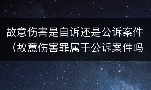 故意伤害是自诉还是公诉案件（故意伤害罪属于公诉案件吗）