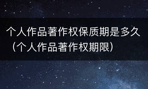个人作品著作权保质期是多久（个人作品著作权期限）