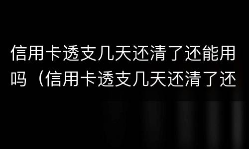 信用卡透支几天还清了还能用吗（信用卡透支几天还清了还能用吗知乎）