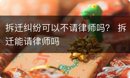 拆迁纠纷可以不请律师吗？ 拆迁能请律师吗