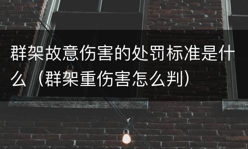 群架故意伤害的处罚标准是什么（群架重伤害怎么判）