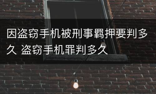 因盗窃手机被刑事羁押要判多久 盗窃手机罪判多久