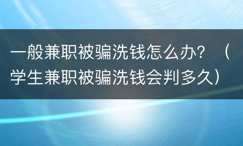 一般兼职被骗洗钱怎么办？（学生兼职被骗洗钱会判多久）
