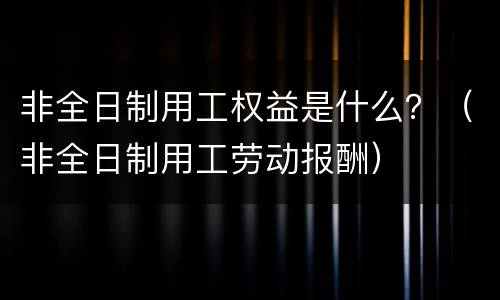 非全日制用工权益是什么？（非全日制用工劳动报酬）