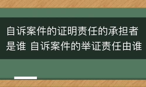 自诉案件的证明责任的承担者是谁 自诉案件的举证责任由谁承担