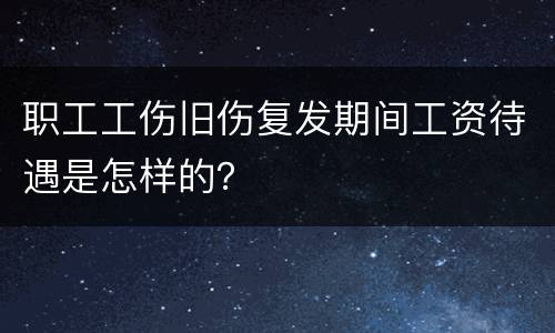 职工工伤旧伤复发期间工资待遇是怎样的？