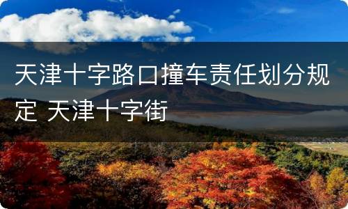 天津十字路口撞车责任划分规定 天津十字街