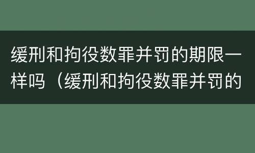 缓刑和拘役数罪并罚的期限一样吗（缓刑和拘役数罪并罚的期限一样吗为什么）