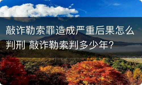 敲诈勒索罪造成严重后果怎么判刑 敲诈勒索判多少年?