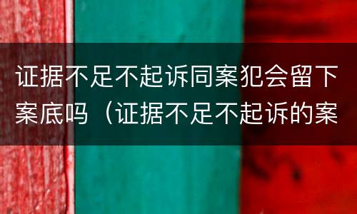 证据不足不起诉同案犯会留下案底吗（证据不足不起诉的案件有）