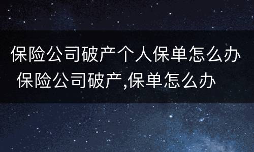 保险公司破产个人保单怎么办 保险公司破产,保单怎么办