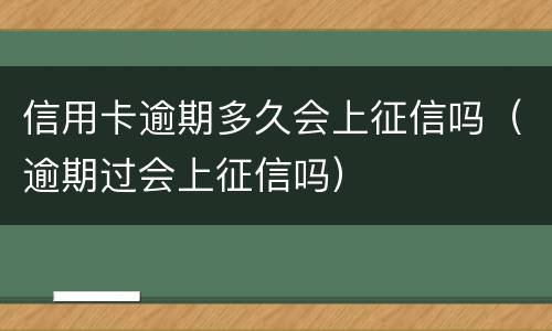 信用卡逾期多久会上征信吗（逾期过会上征信吗）