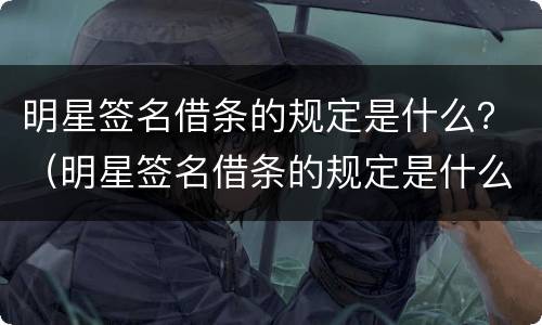 明星签名借条的规定是什么？（明星签名借条的规定是什么意思）