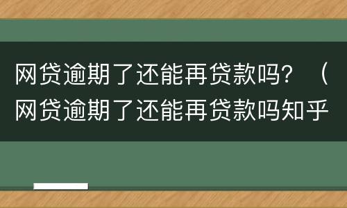 网贷逾期了还能再贷款吗？（网贷逾期了还能再贷款吗知乎）