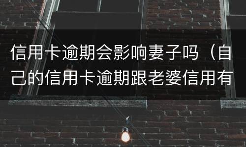 信用卡逾期会影响妻子吗（自己的信用卡逾期跟老婆信用有关系吗）