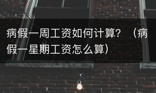 病假一周工资如何计算？（病假一星期工资怎么算）