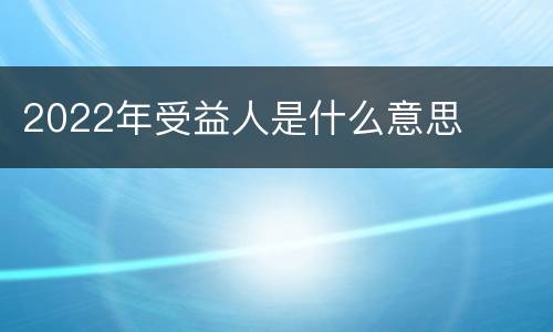 2022年受益人是什么意思